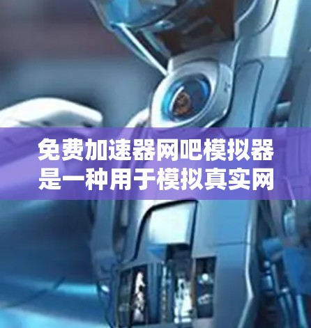 免费加速器网吧模拟器是一种用于模拟真实网吧环境的软件工具，旨在帮助用户练习游戏并体验虚拟空间。以下是对该模拟器的详细介绍