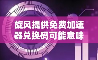 旋风提供免费加速器兑换码可能意味着通过兑换积分、资源或兑换码获得使用快速加速效果的工具。以下是关于如何获取旋风的兑换码的建议