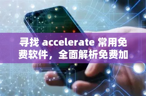 寻找 accelerate 常用免费软件,全面解析免费加速器的选择