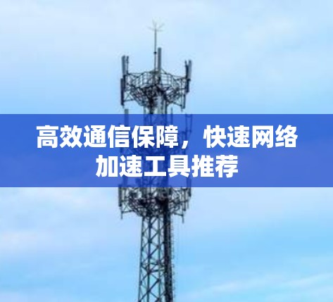 高效通信保障,快速网络加速工具推荐