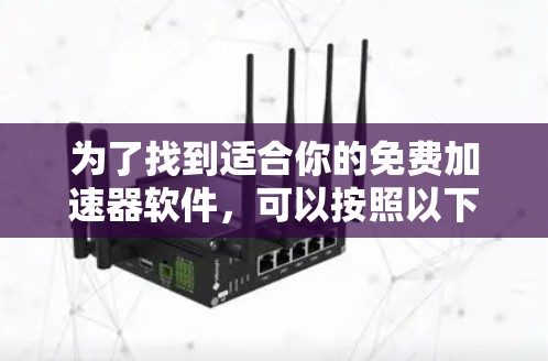 为了找到适合你的免费加速器软件，可以按照以下步骤进行