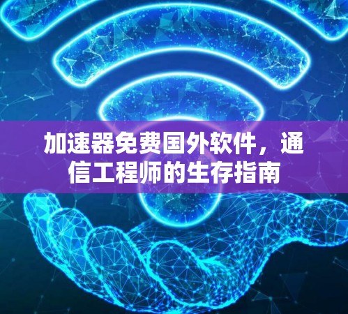 加速器免费国外软件,通信工程师的生存指南
