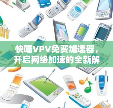 快喵VPV免费加速器,开启网络加速的全新解决方案
