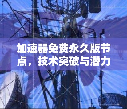加速器免费永久版节点，技术突破与潜力