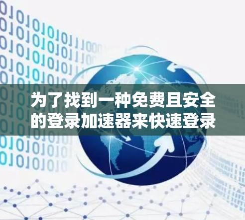 为了找到一种免费且安全的登录加速器来快速登录油管，以下是一些步骤性的建议和考虑