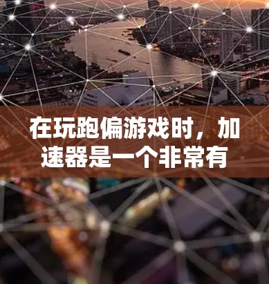 在玩跑偏游戏时,加速器是一个非常有用的道具,可以帮助你更快移动、战斗或收集资源。以下是使用加速器的步骤和一些实用的提示