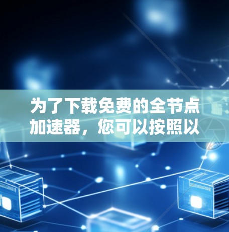 为了下载免费的全节点加速器,您可以按照以下步骤操作