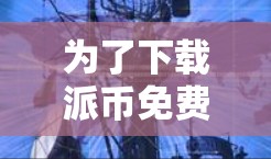 为了下载派币免费加速器,您可以按照以下步骤进行