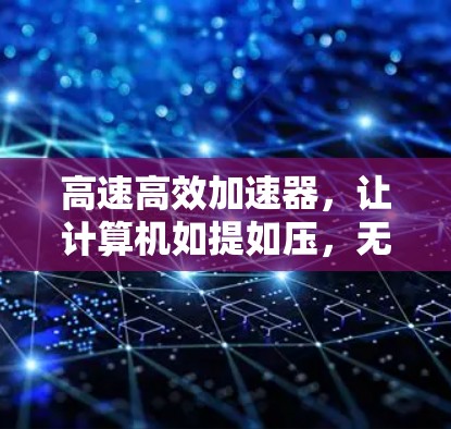 高速高效加速器，让计算机如提如压，无压力