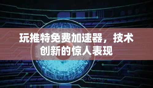 玩推特免费加速器,技术创新的惊人表现
