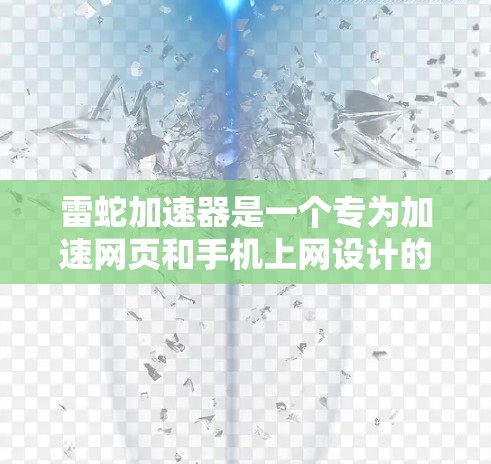 雷蛇加速器是一个专为加速网页和手机上网设计的软件,旨在提升网页加载速度和手机连接稳定性。以下是关于雷蛇加速器的详细信息和使用建议