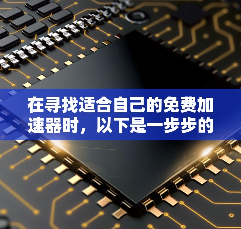 在寻找适合自己的免费加速器时，以下是一步步的指南