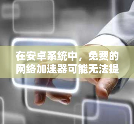 在安卓系统中,免费的网络加速器可能无法提供足够的功能,但可以通过其他方法实现类似的效果。以下是一些可行的解决方案 在安卓系统中,免费的网络加速器可能无法提供足够的功能,但可以通过其他方法实现类似的效果。以下是一些可行的解决方案