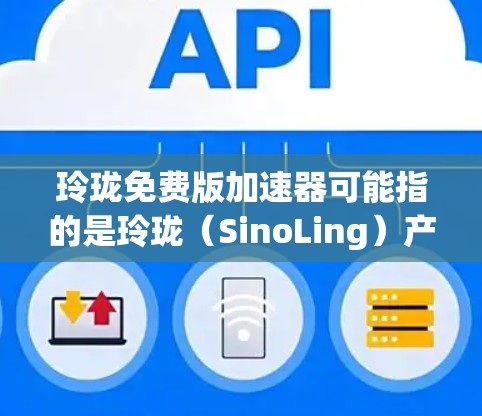 玲珑免费版加速器可能指的是玲珑(SinoLing)产品的一个加速器功能,具体取决于玲珑产品的功能说明。如果这是玲珑的加速器功能,通常指可以用来加速某些硬件性能提升的工具或软件