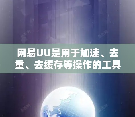网易UU是用于加速、去重、去缓存等操作的工具,但它可能基于不同的平台和功能,因此价格可能有所不同。以下是一些常见的情况和建议