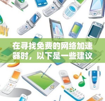在寻找免费的网络加速器时,以下是一些建议和步骤,帮助您找到适合的工具