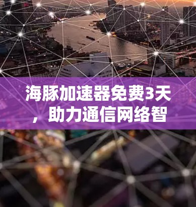 海豚加速器免费3天,助力通信网络智能化发展