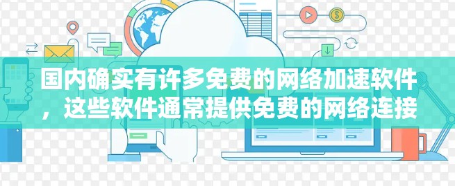 国内确实有许多免费的网络加速软件,这些软件通常提供免费的网络连接功能,用户可以通过下载和注册后使用。以下是一些常用的免费网络加速软件推荐