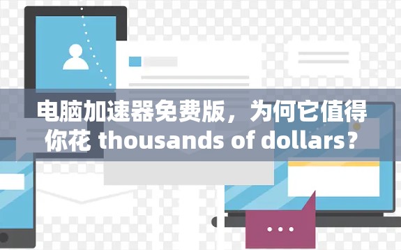 电脑加速器免费版,为何它值得你花 thousands of dollars?