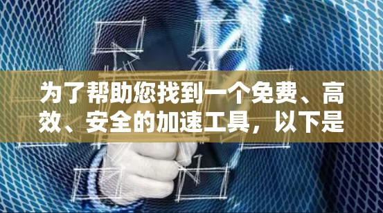 为了帮助您找到一个免费、高效、安全的加速工具，以下是一些推荐的免费加速器和工具，它们可以满足您的需求