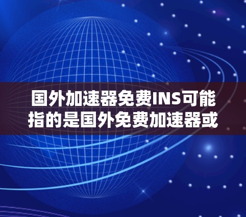 国外加速器免费INS可能指的是国外免费加速器或国外插件加速器。以下是一些常见的免费加速器推荐,供您参考