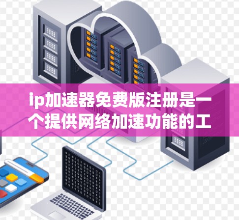 ip加速器免费版注册是一个提供网络加速功能的工具,旨在提升网络速度或解决网络卡顿问题。以下是对该工具的详细分析