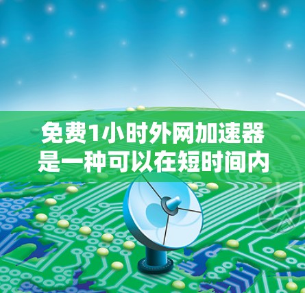 免费1小时外网加速器是一种可以在短时间内使用外网服务的免费服务,通常是指在特定条件下,如注册、密码、会员等,仅需1小时即可使用的功能。以下是一些常见的免费1小时外网加速器推荐
