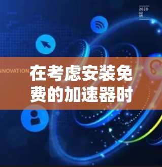 在考虑安装免费的加速器时,以下是一个清晰的步骤指南