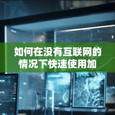 如何在没有互联网的情况下快速使用加速器?