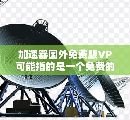 加速器国外免费版VP可能指的是一个免费的国外网络加速工具,专为某些国家或地区设计,提供快速网络访问服务。以下是一些常见的免费网络加速工具,供您参考