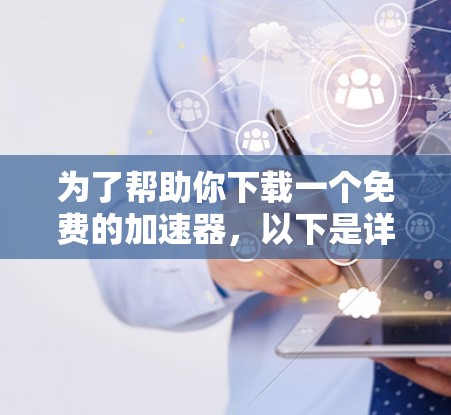 为了帮助你下载一个免费的加速器,以下是详细的步骤和推荐