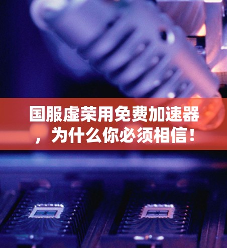 国服虚荣用免费加速器，为什么你必须相信！