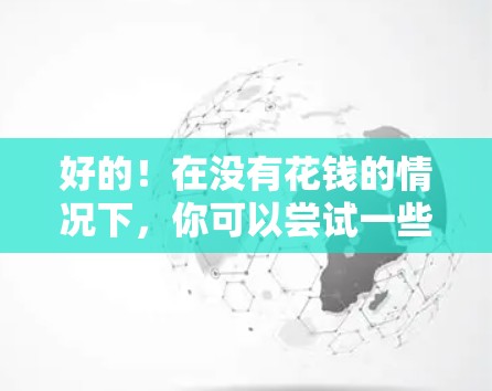 好的！在没有花钱的情况下，你可以尝试一些免费的加速器软件来提升你的体验。以下是一些常用的免费加速器工具，你可以根据自己的需求选择