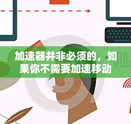 加速器并非必须的,如果你不需要加速移动屏幕,可以选择其他方法来提升使用体验。以下是一些实用的解决方案