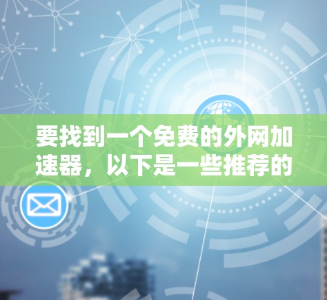 要找到一个免费的外网加速器，以下是一些推荐的工具，它们是免费的，并且功能较为全面