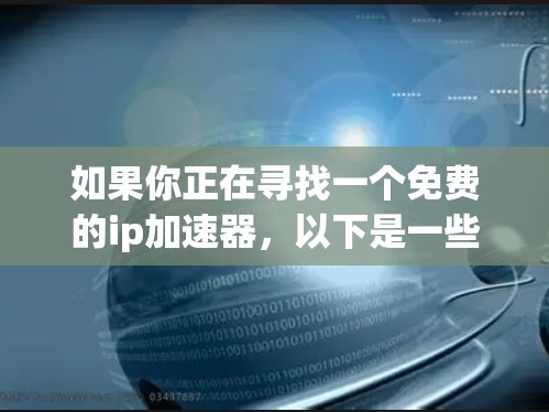 如果你正在寻找一个免费的ip加速器，以下是一些推荐的工具，它们都是免费的并且功能强大