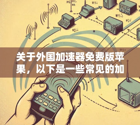 关于外国加速器免费版苹果,以下是一些常见的加速工具推荐,尤其是针对苹果用户