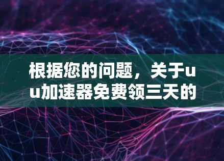 根据您的问题,关于uu加速器免费领三天的情况,以下是详细的解释和操作步骤