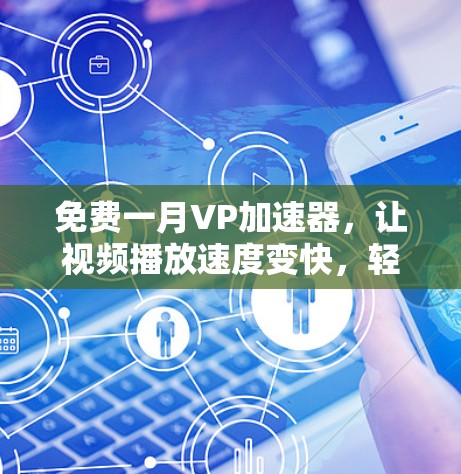 免费一月VP加速器，让视频播放速度变快，轻松满足用户需求