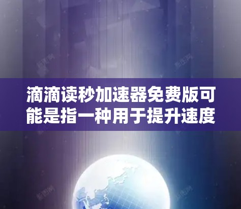 滴滴读秒加速器免费版可能是指一种用于提升速度或优化出行方式的工具。如果你是滴滴的用户或相关公司员工，可能需要了解如何使用该工具来提升行驶速度或效率