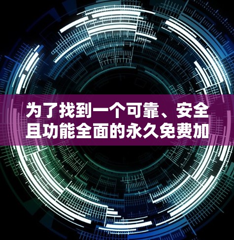 为了找到一个可靠、安全且功能全面的永久免费加速器,以下是详细的步骤和建议