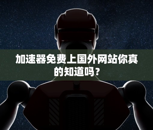 加速器免费上国外网站你真的知道吗?