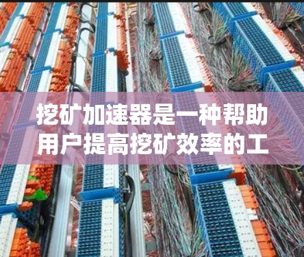 挖矿加速器是一种帮助用户提高挖矿效率的工具,通过优化软件运行时间和提供额外功能,帮助用户更快完成挖矿任务。以下是针对挖矿加速器的系统介绍