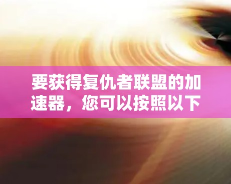 要获得复仇者联盟的加速器，您可以按照以下步骤进行
