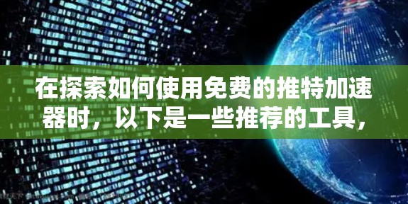 在探索如何使用免费的推特加速器时,以下是一些推荐的工具,它们全面支持快速搜索、加载和分享,同时可能包含高级功能