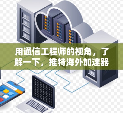 用通信工程师的视角,了解一下,推特海外加速器的神技能—网络优化的终极秘籍 用通信工程师的视角,了解一下,推特海外加速器的神技能—网络优化的终极秘籍