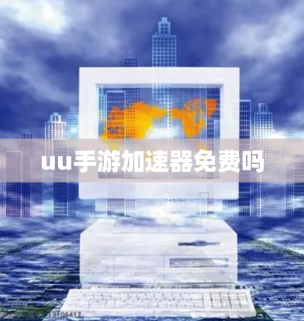 uu手游加速器免费吗 uu手游加速器免费吗