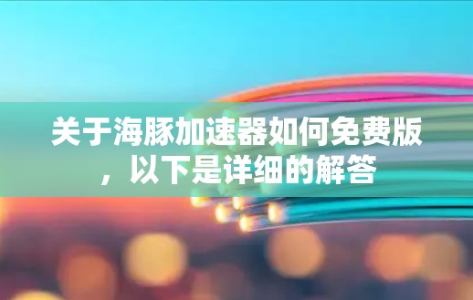 关于海豚加速器如何免费版，以下是详细的解答