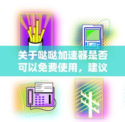 关于哒哒加速器是否可以免费使用,建议您参考以下步骤