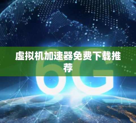 虚拟机加速器免费下载推荐